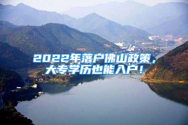 2022年落戶佛山政策，大專學歷也能入戶！