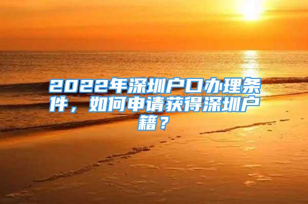 2022年深圳戶口辦理條件，如何申請獲得深圳戶籍？