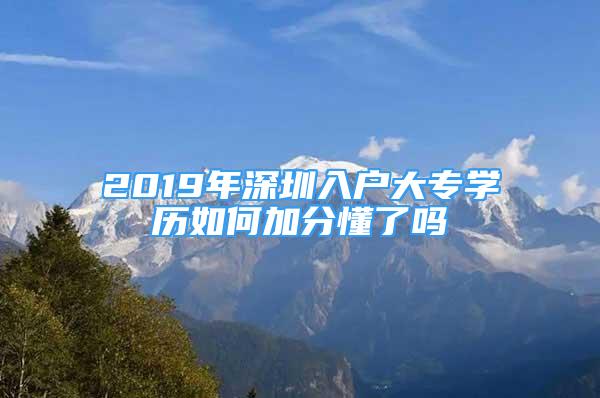 2019年深圳入戶大專學歷如何加分懂了嗎