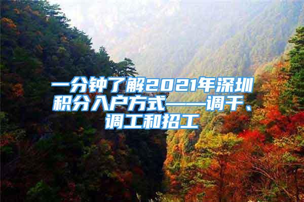 一分鐘了解2021年深圳積分入戶方式——調(diào)干、調(diào)工和招工