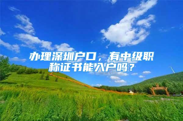 辦理深圳戶口，有中級職稱證書能入戶嗎？