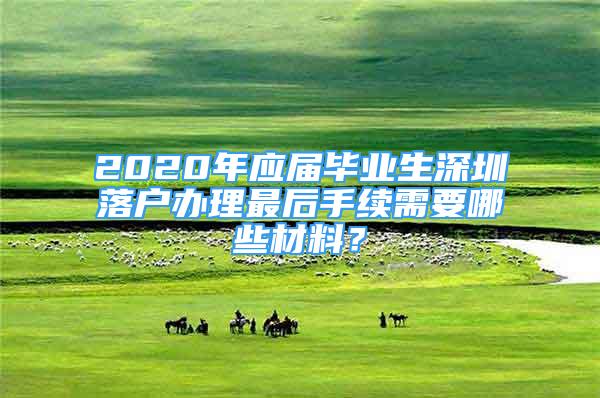 2020年應屆畢業(yè)生深圳落戶辦理最后手續(xù)需要哪些材料？