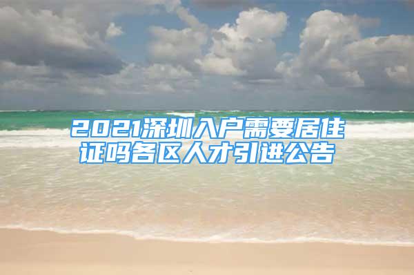 2021深圳入戶需要居住證嗎各區(qū)人才引進(jìn)公告