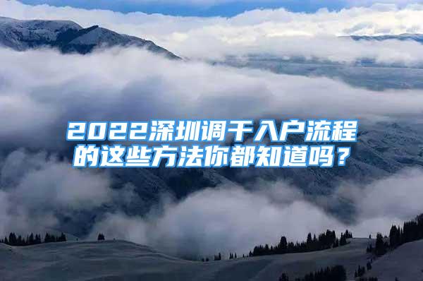 2022深圳調(diào)干入戶流程的這些方法你都知道嗎？