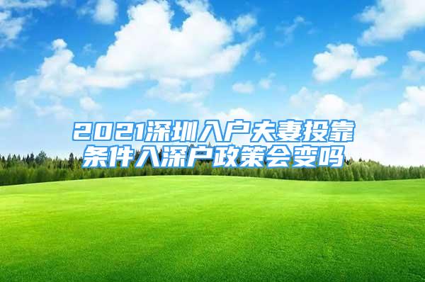 2021深圳入戶夫妻投靠條件入深戶政策會(huì)變嗎