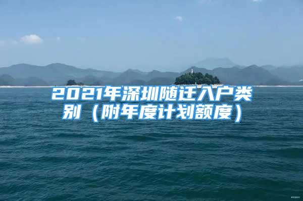 2021年深圳隨遷入戶類別（附年度計劃額度）