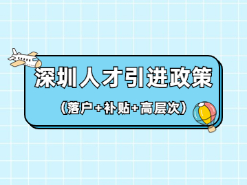 2022年深圳人才引進(jìn)政策(落戶+補(bǔ)貼+高層次人才)