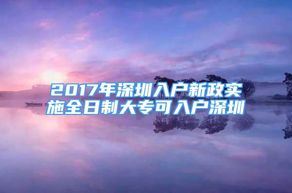 2017年深圳入戶新政實(shí)施全日制大?？扇霊羯钲?/></p>
								<p style=