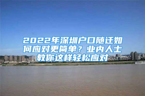 2022年深圳戶口隨遷如何應(yīng)對更簡單？業(yè)內(nèi)人士教你這樣輕松應(yīng)對