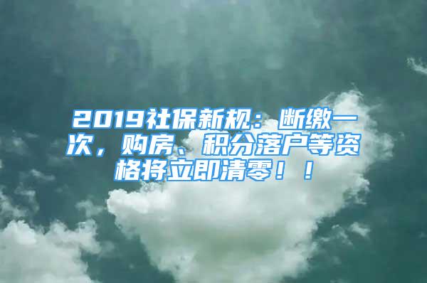 2019社保新規(guī)：斷繳一次，購(gòu)房、積分落戶等資格將立即清零??！