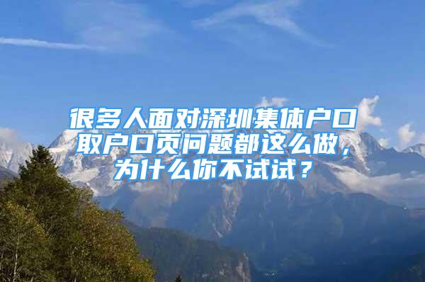 很多人面對深圳集體戶口取戶口頁問題都這么做，為什么你不試試？