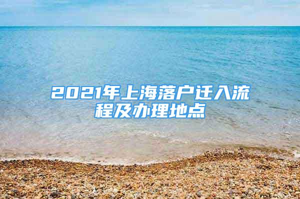 2021年上海落戶遷入流程及辦理地點