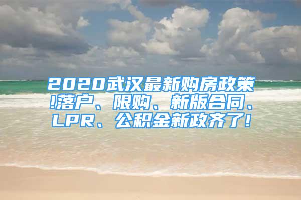 2020武漢最新購房政策!落戶、限購、新版合同、LPR、公積金新政齊了!