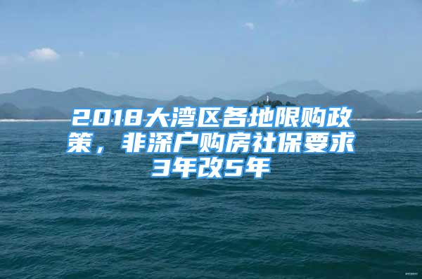 2018大灣區(qū)各地限購政策，非深戶購房社保要求3年改5年