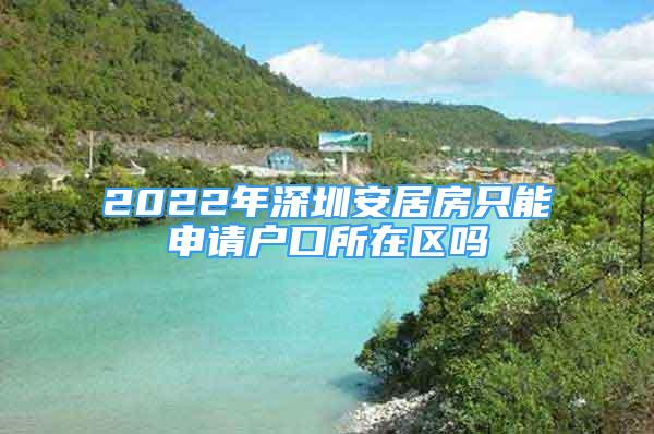 2022年深圳安居房只能申請戶口所在區(qū)嗎