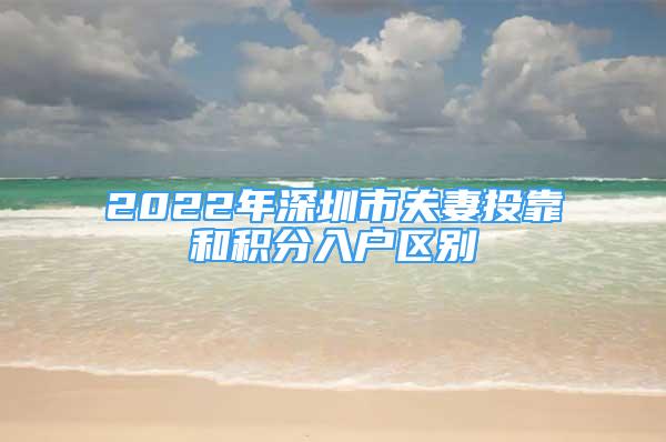 2022年深圳市夫妻投靠和積分入戶區(qū)別