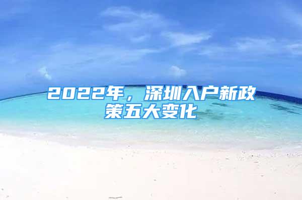 2022年，深圳入戶新政策五大變化