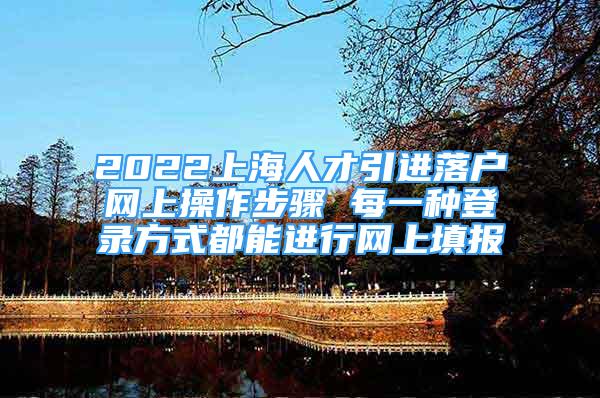 2022上海人才引進(jìn)落戶網(wǎng)上操作步驟 每一種登錄方式都能進(jìn)行網(wǎng)上填報(bào)