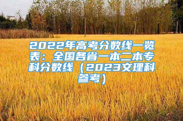 2022年高考分?jǐn)?shù)線一覽表：全國(guó)各省一本二本?？品?jǐn)?shù)線（2023文理科參考）