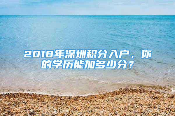 2018年深圳積分入戶，你的學(xué)歷能加多少分？