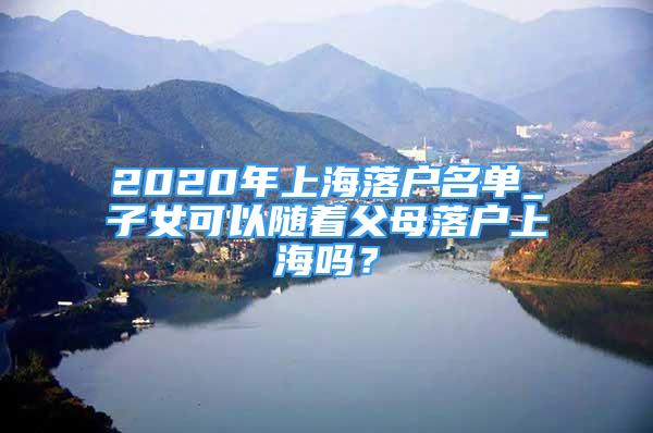 2020年上海落戶名單_子女可以隨著父母落戶上海嗎？