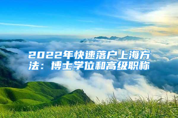 2022年快速落戶上海方法：博士學(xué)位和高級(jí)職稱(chēng)