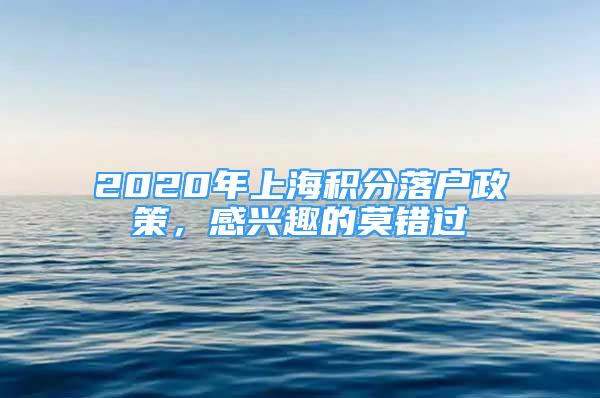 2020年上海積分落戶政策，感興趣的莫錯(cuò)過