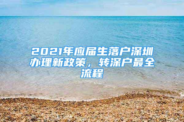 2021年應(yīng)屆生落戶深圳辦理新政策，轉(zhuǎn)深戶最全流程