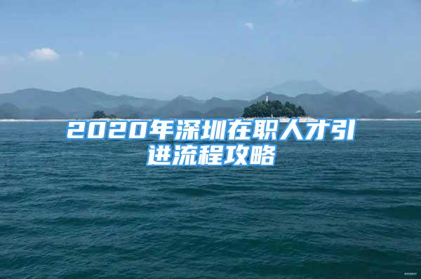 2020年深圳在職人才引進(jìn)流程攻略