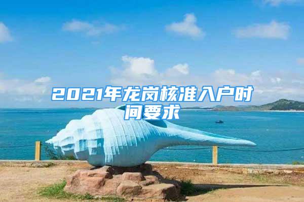 2021年龍崗核準(zhǔn)入戶時(shí)間要求