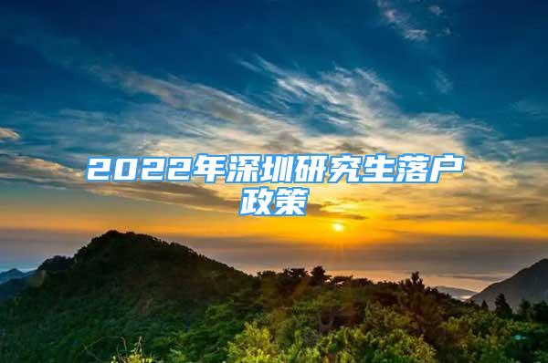 2022年深圳研究生落戶政策