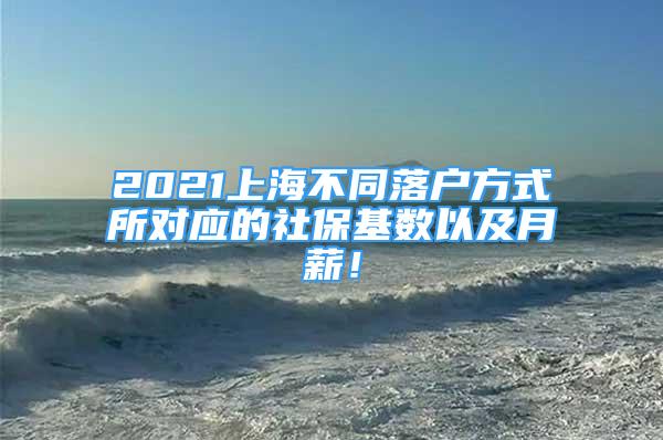 2021上海不同落戶方式所對(duì)應(yīng)的社?；鶖?shù)以及月薪！