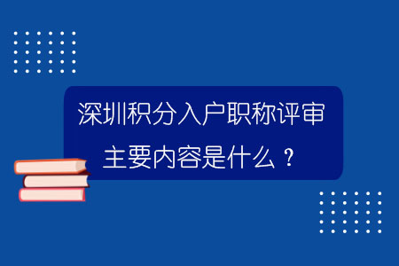 深圳積分入戶職稱評(píng)審主要內(nèi)容是什么？.jpg