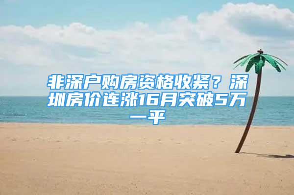 非深戶購房資格收緊？深圳房價連漲16月突破5萬一平