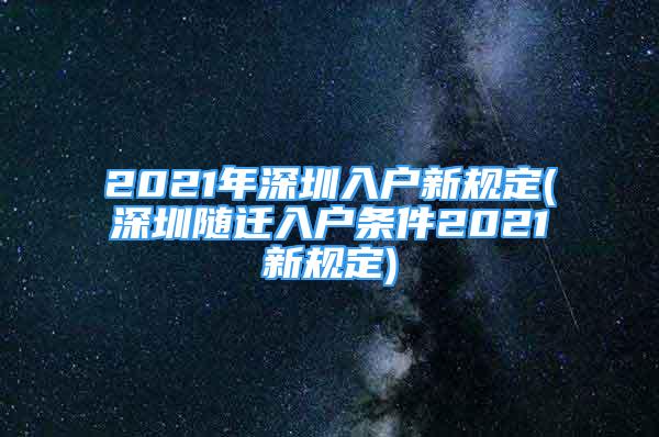 2021年深圳入戶新規(guī)定(深圳隨遷入戶條件2021新規(guī)定)