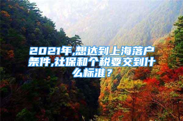 2021年,想達(dá)到上海落戶條件,社保和個(gè)稅要交到什么標(biāo)準(zhǔn)？