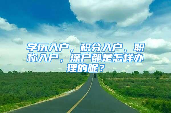 學(xué)歷入戶，積分入戶，職稱(chēng)入戶，深戶都是怎樣辦理的呢？