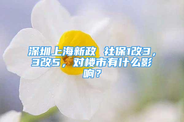 深圳上海新政 社保1改3，3改5，對樓市有什么影響？