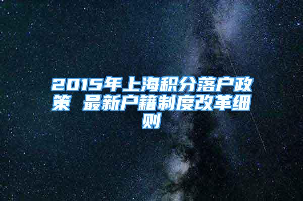 2015年上海積分落戶政策 最新戶籍制度改革細則