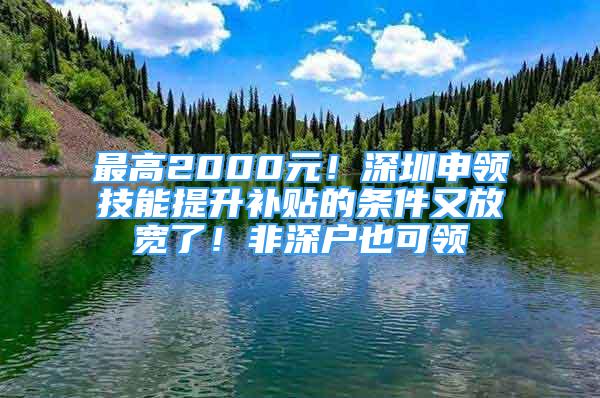 最高2000元！深圳申領(lǐng)技能提升補(bǔ)貼的條件又放寬了！非深戶也可領(lǐng)