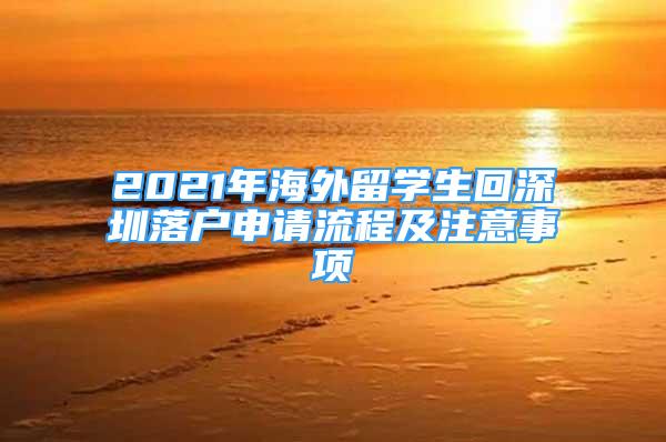 2021年海外留學(xué)生回深圳落戶申請流程及注意事項