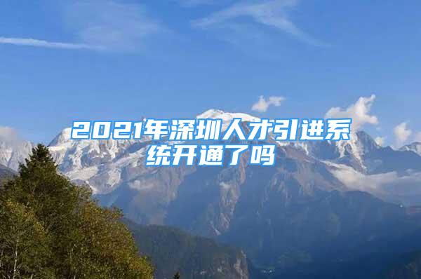 2021年深圳人才引進(jìn)系統(tǒng)開(kāi)通了嗎