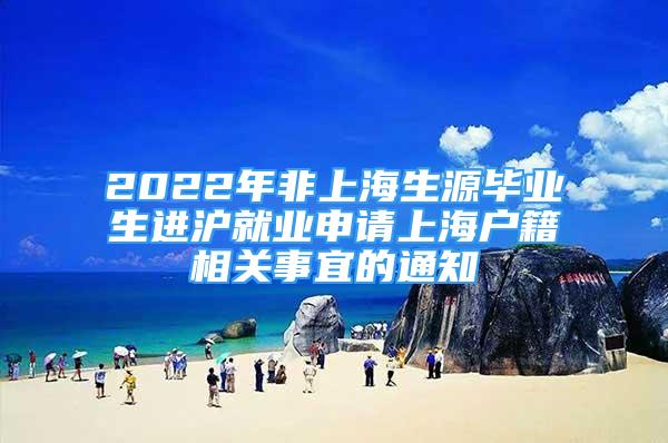 2022年非上海生源畢業(yè)生進(jìn)滬就業(yè)申請(qǐng)上海戶籍相關(guān)事宜的通知