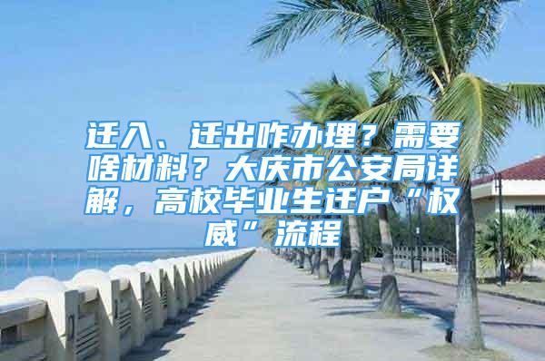 遷入、遷出咋辦理？需要啥材料？大慶市公安局詳解，高校畢業(yè)生遷戶“權(quán)威”流程