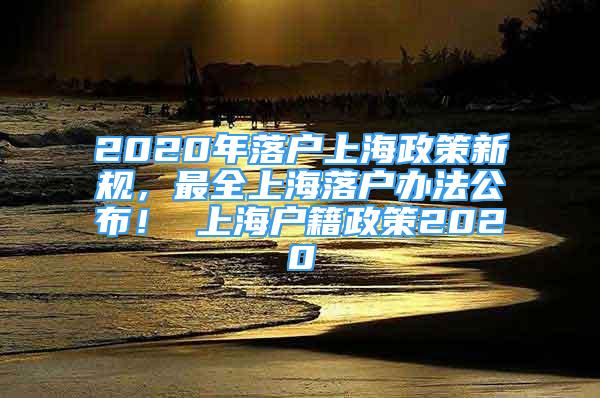 2020年落戶上海政策新規(guī)，最全上海落戶辦法公布！ 上海戶籍政策2020