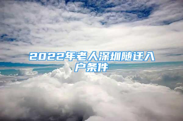 2022年老人深圳隨遷入戶條件