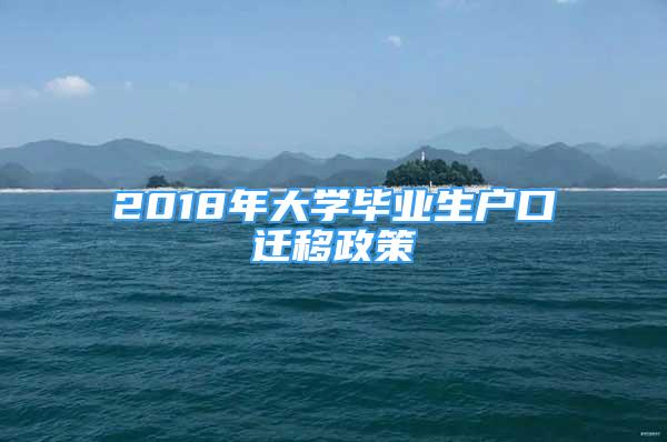 2018年大學(xué)畢業(yè)生戶口遷移政策