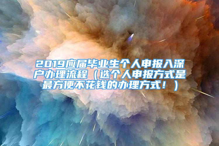 2019應(yīng)屆畢業(yè)生個人申報入深戶辦理流程（選個人申報方式是最方便不花錢的辦理方式?。?/></p>
								<p style=