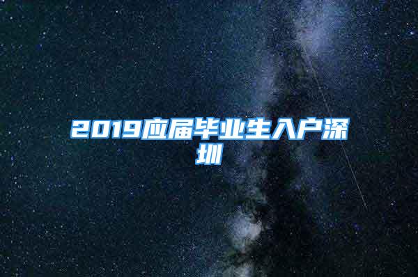 2019應(yīng)屆畢業(yè)生入戶深圳