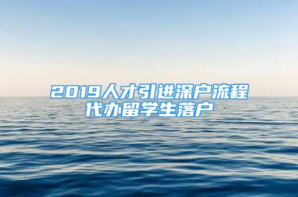 2019人才引進(jìn)深戶(hù)流程代辦留學(xué)生落戶(hù)